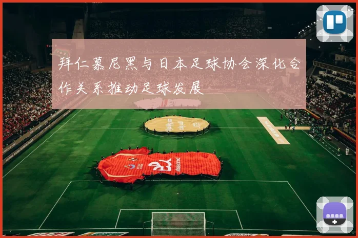 拜仁慕尼黑与日本足球协会深化合作关系推动足球发展