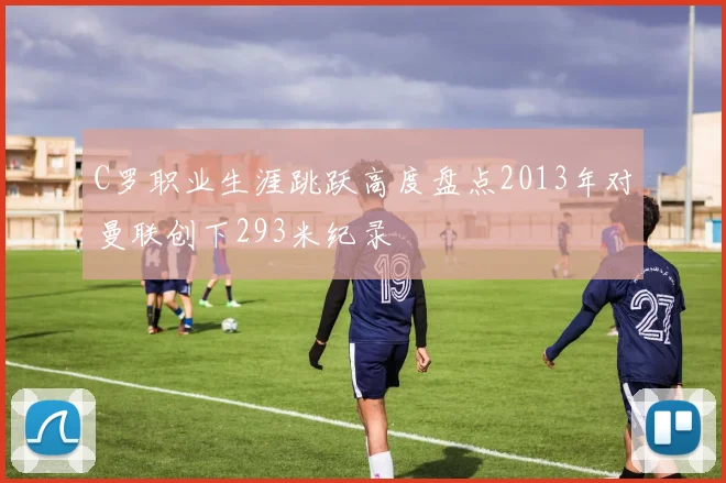 C罗职业生涯跳跃高度盘点2013年对曼联创下293米纪录
