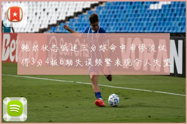 鲍尔状态低迷三分球命中率惨淡仅得3分4板6助失误频繁表现令人失望