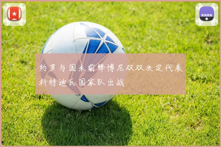约罗与国米前锋博尼双双决定代表科特迪瓦国家队出战