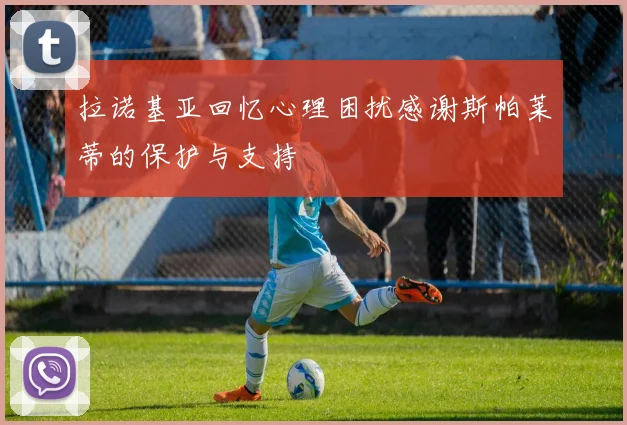 拉诺基亚回忆心理困扰感谢斯帕莱蒂的保护与支持