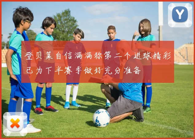 登贝莱自信满满称第二个进球精彩已为下半赛季做好充分准备