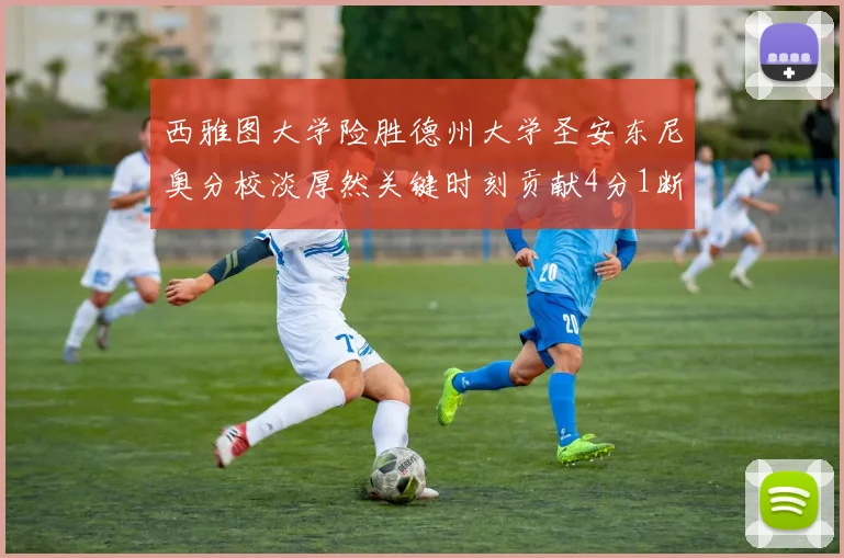 西雅图大学险胜德州大学圣安东尼奥分校淡厚然关键时刻贡献4分1断