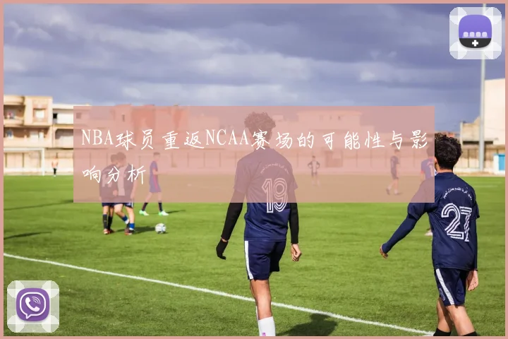 NBA球员重返NCAA赛场的可能性与影响分析